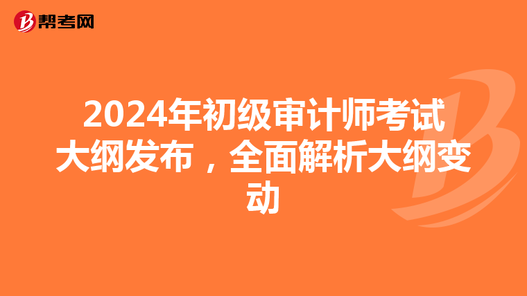 2024年初级审计师考试大纲发布，全面解析大纲变动