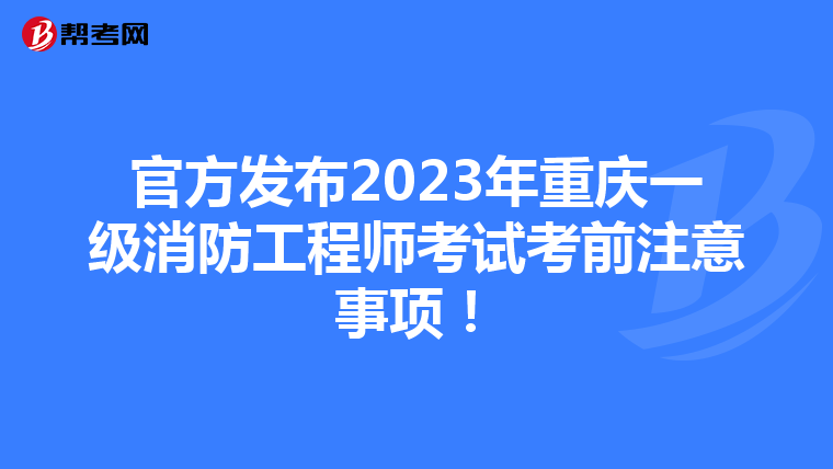 官方发布2023年重庆一级消防工程师考试考前注意事项!
