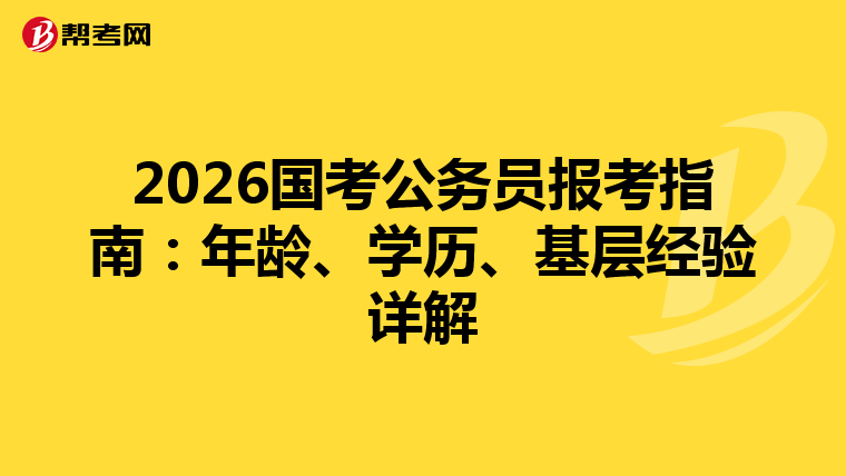 2026国考公务员报考指南：年龄、学历、基层经验详解