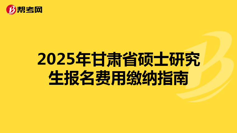 2025年甘肃省硕士研究生报名费用缴纳指南