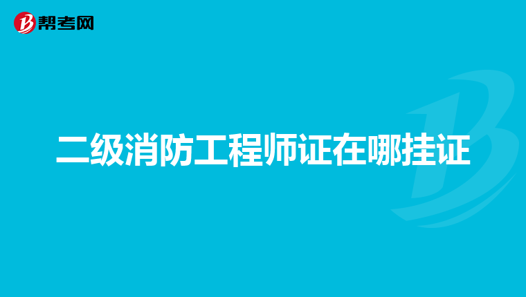 二级消防工程师证在哪挂证