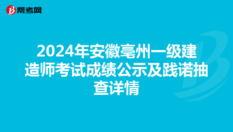2024年安徽亳州一级建造师考试成绩公示及践诺抽查详情