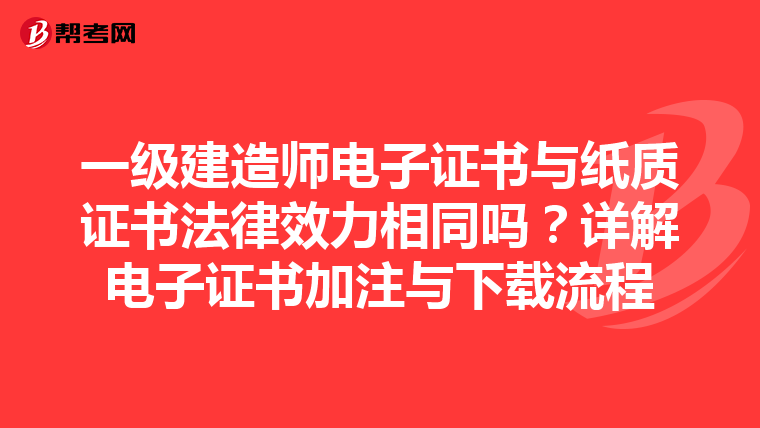 一级建造师电子证书与纸质证书法律效力相同吗？详解电子证书加注与下载流程