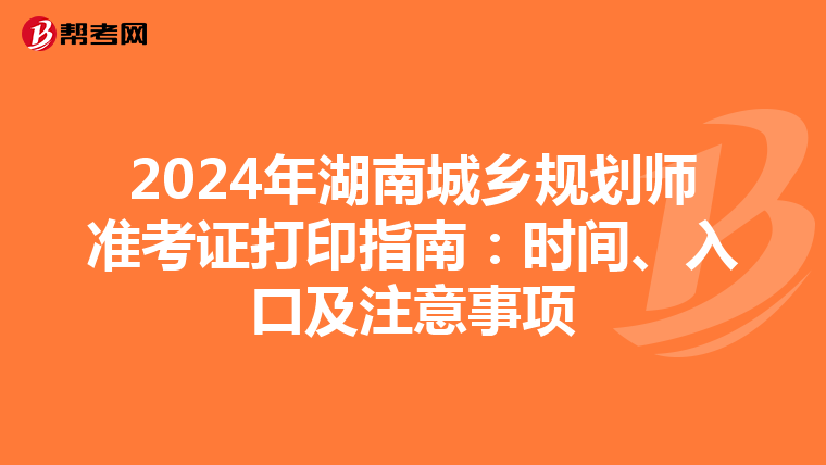 2024年湖南城乡规划师准考证打印指南：时间、入口及注意事项