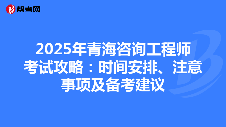 2025年青海咨询工程师考试攻略：时间安排、注意事项及备考建议