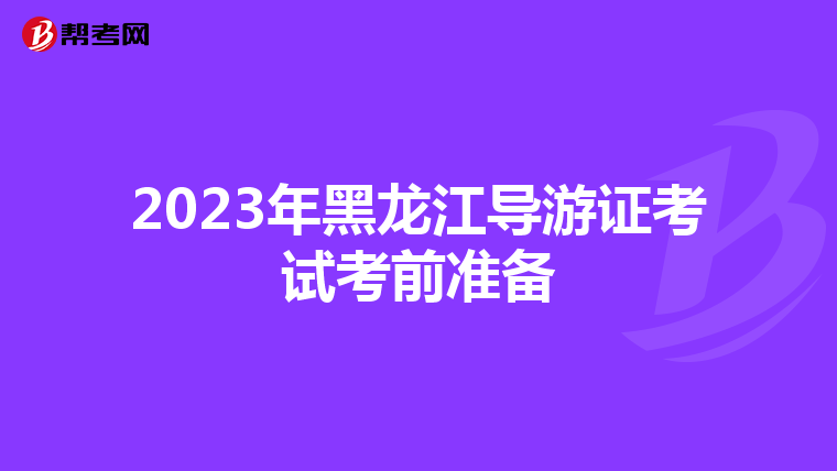 2023年黑龙江导游证考试考前准备