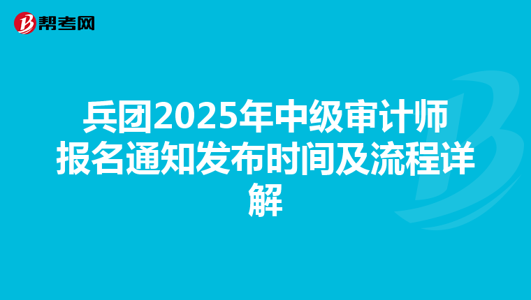 兵团2025年中级审计师报名通知发布时间及流程详解
