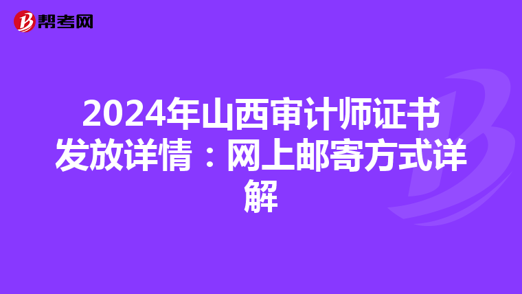 2024年山西审计师证书发放详情：网上邮寄方式详解