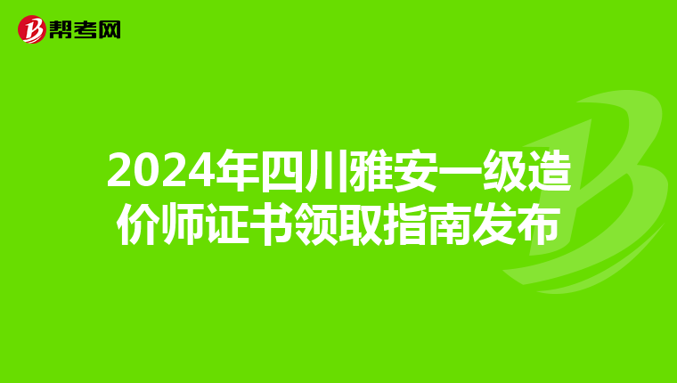 2024年四川雅安一级造价师证书领取指南发布