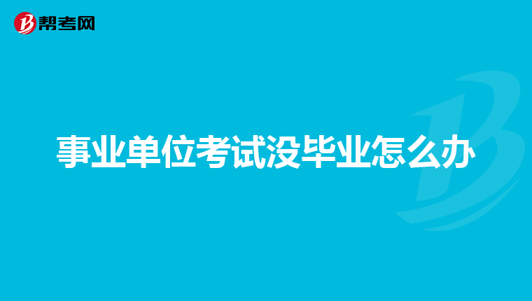 事業(yè)單位考試沒畢業(yè)怎么辦