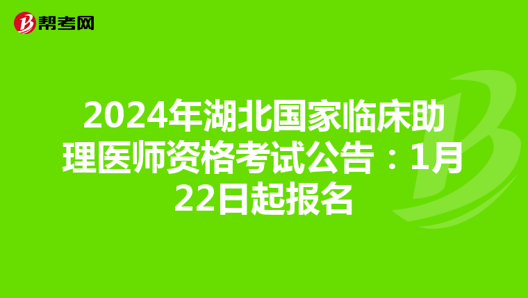 2024年湖北国家临床助理医师资格考试公告：1月22日起报名