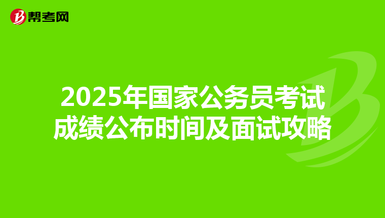 2025年国家公务员考试成绩公布时间及面试攻略