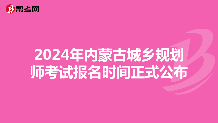 2024年内蒙古城乡规划师考试报名时间正式公布