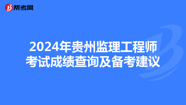 2024年贵州监理工程师考试成绩查询及备考建议
