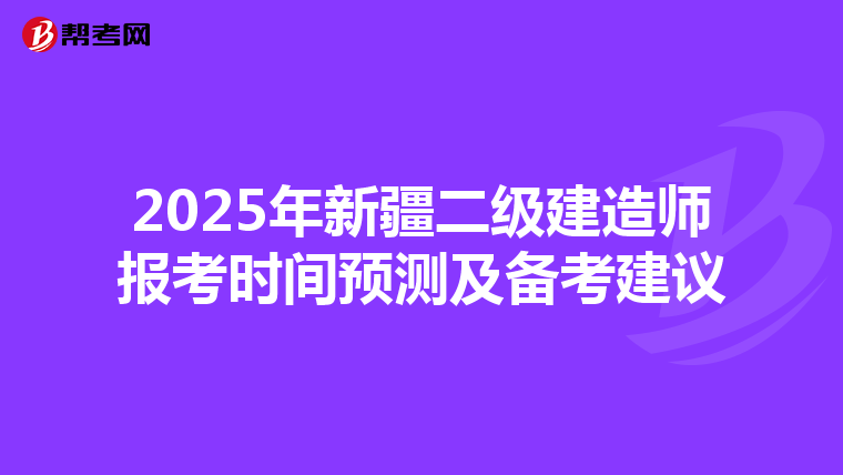2025年新疆二级建造师报考时间预测及备考建议