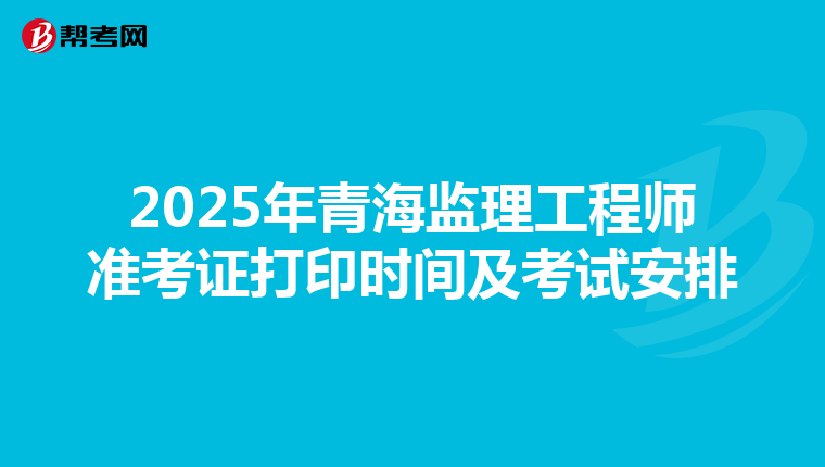 2025年青海监理工程师准考证打印时间及考试安排