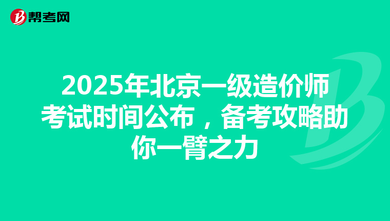 2025年北京一级造价师考试时间公布，备考攻略助你一臂之力