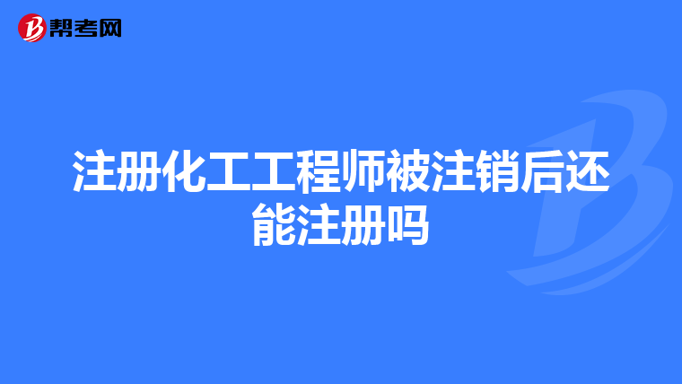 注冊化工工程師被注銷后還能注冊嗎