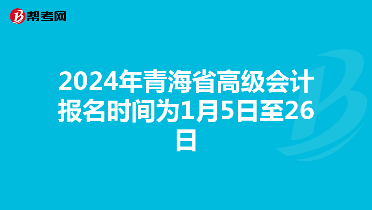2024年青海省高级会计报名时间为1月5日至26日