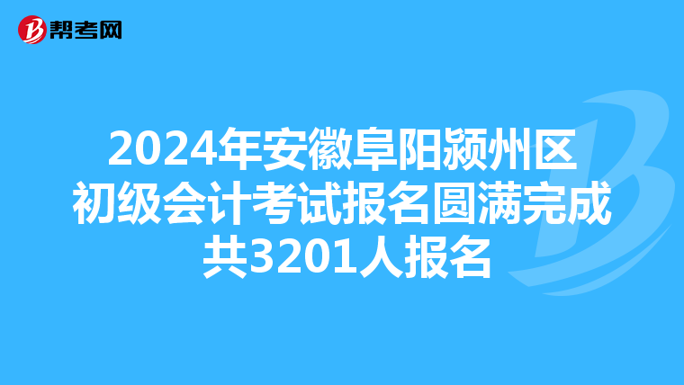 2024年安徽阜陽潁州區(qū)初級(jí)會(huì)計(jì)考試報(bào)名圓滿完成 共3201人報(bào)名