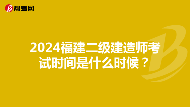 2024福建二级建造师考试时间是什么时候?