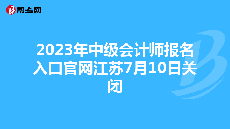 2023年中級會計師報名入口官網江蘇7月10日關閉
