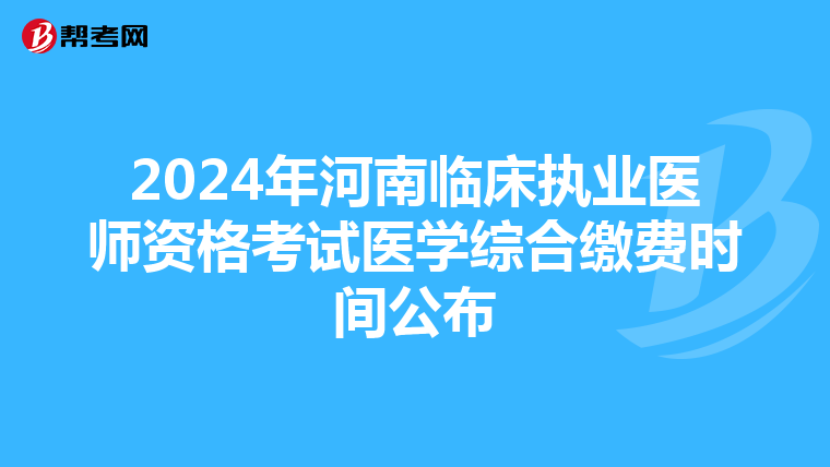 2024年河南臨床執業醫師資格考試醫學綜合繳費時間公布