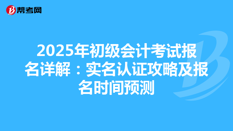 2025年初级会计考试报名详解：实名认证攻略及报名时间预测