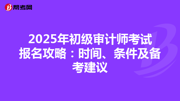 2025年初级审计师考试报名攻略：时间、条件及备考建议
