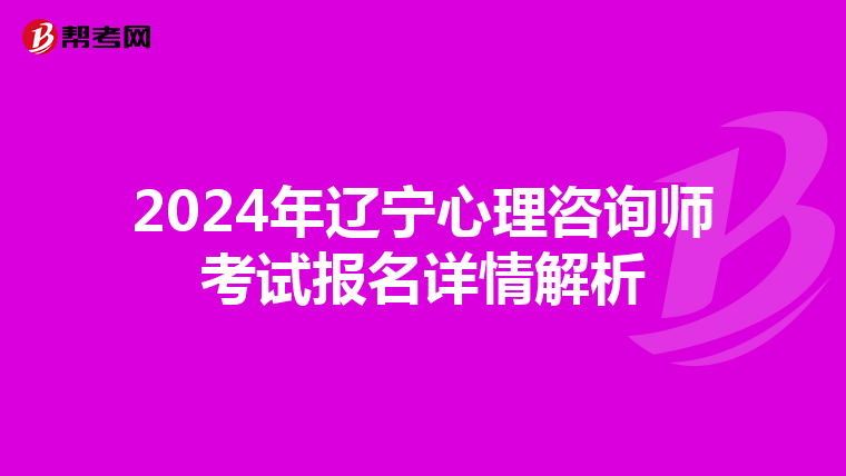 2024年辽宁心理咨询师考试报名详情解析