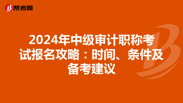 2024年中级审计职称考试报名攻略：时间、条件及备考建议