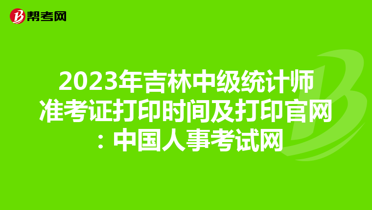 2023年吉林中级统计师准考证打印时间及打印官网：中国人事考试网