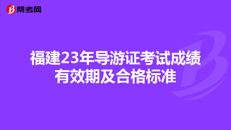 福建23年导游证考试成绩有效期及合格标准
