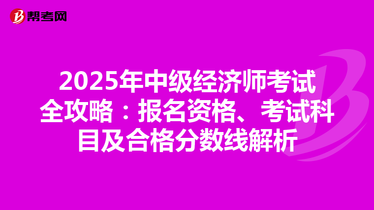 2025年中级经济师考试全攻略：报名资格、考试科目及合格分数线解析