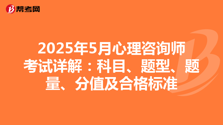 2025年5月心理咨询师考试详解：科目、题型、题量、分值及合格标准