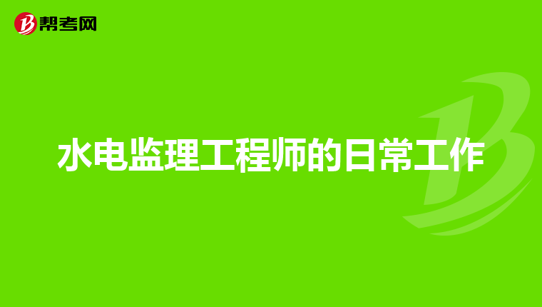 水电监理工程师的日常工作