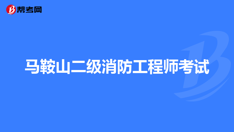 马鞍山二级消防工程师考试