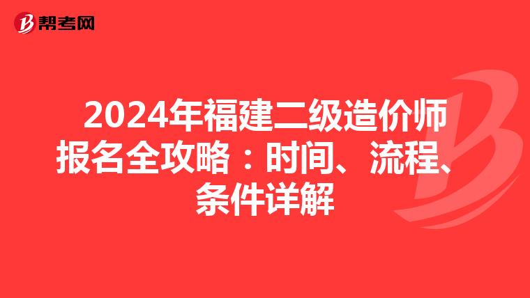 2024年福建二级造价师报名全攻略：时间、流程、条件详解