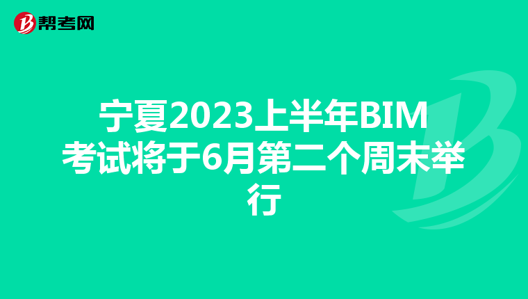 宁夏2023上半年BIM考试将于6月第二个周末举行