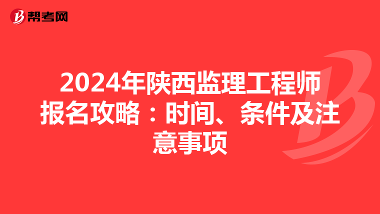 2024年陕西监理工程师报名攻略：时间、条件及注意事项