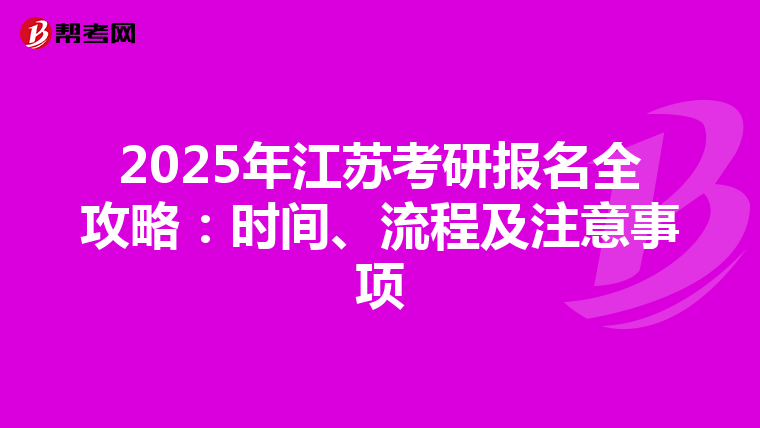 2025年江苏考研报名全攻略：时间、流程及注意事项