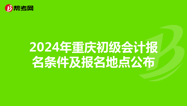 2024年重庆初级会计报名条件及报名地点公布