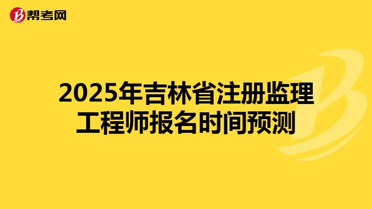 2025年吉林省注册监理工程师报名时间预测
