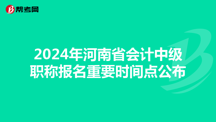 2024年河南省会计中级职称报名重要时间点公布