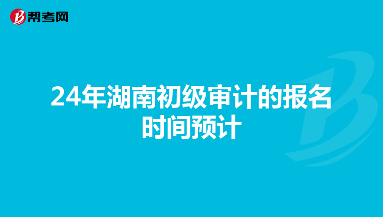 24年湖南初級審計的報名時間預計
