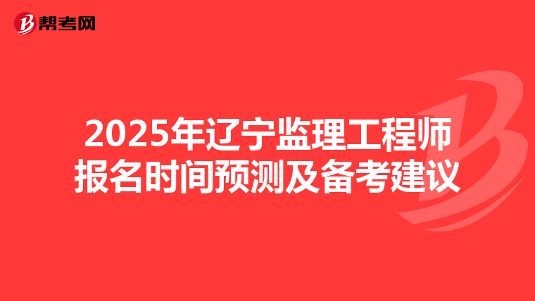 2025年辽宁监理工程师报名时间预测及备考建议