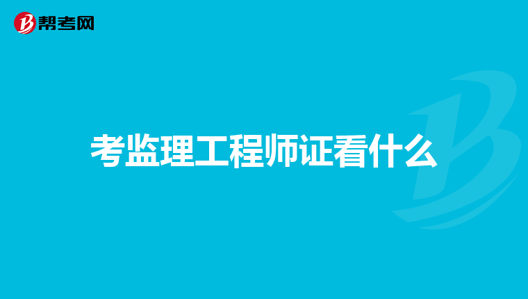 考监理工程师证看什么
