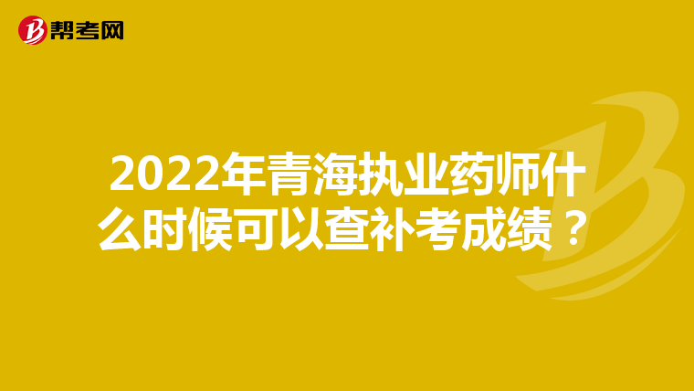 2022年青海执业药师什么时候可以查补考成绩？