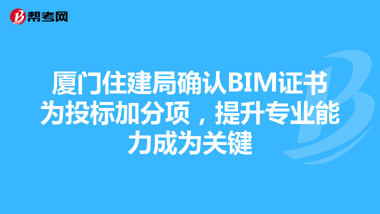 厦门住建局确认BIM证书为投标加分项，提升专业能力成为关键