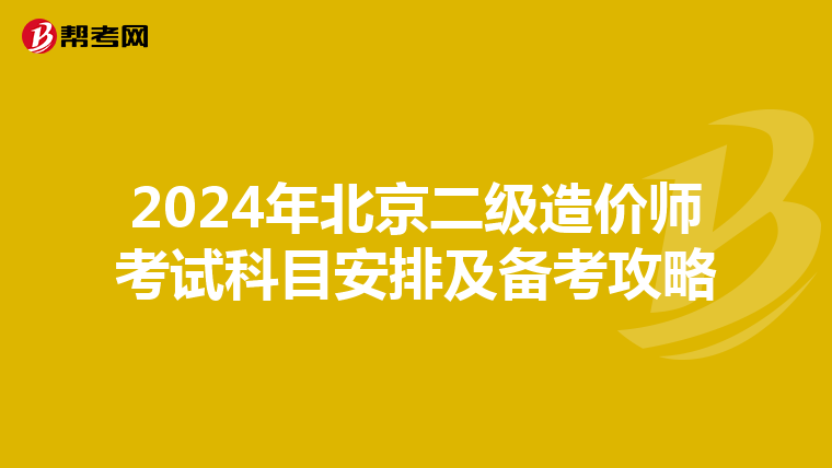 2024年北京二级造价师考试科目安排及备考攻略